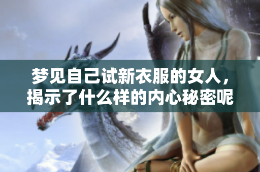 梦见自己试新衣服的女人，揭示了什么样的内心秘密呢