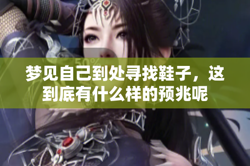 梦见自己到处寻找鞋子，这到底有什么样的预兆呢