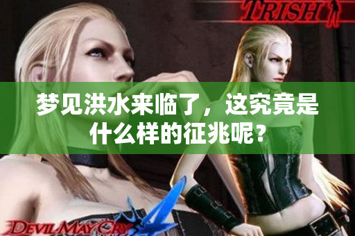 梦见洪水来临了，这究竟是什么样的征兆呢？