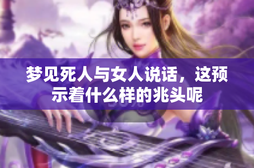 梦见死人与女人说话，这预示着什么样的兆头呢