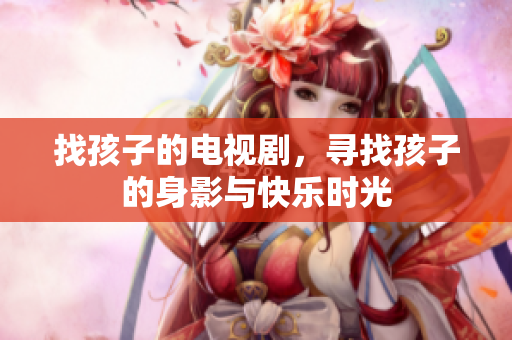找孩子的电视剧，寻找孩子的身影与快乐时光