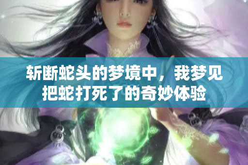 斩断蛇头的梦境中，我梦见把蛇打死了的奇妙体验