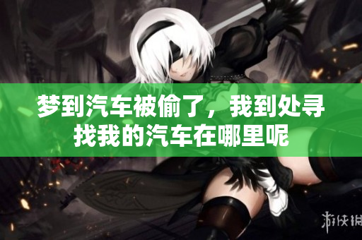 梦到汽车被偷了，我到处寻找我的汽车在哪里呢