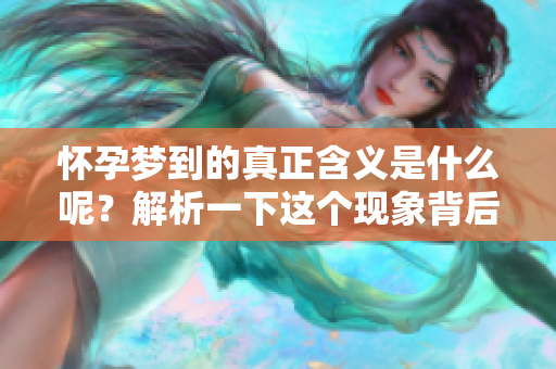 怀孕梦到的真正含义是什么呢？解析一下这个现象背后的深意