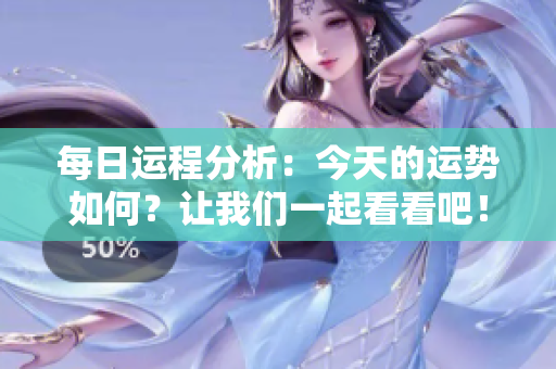 每日运程分析：今天的运势如何？让我们一起看看吧！