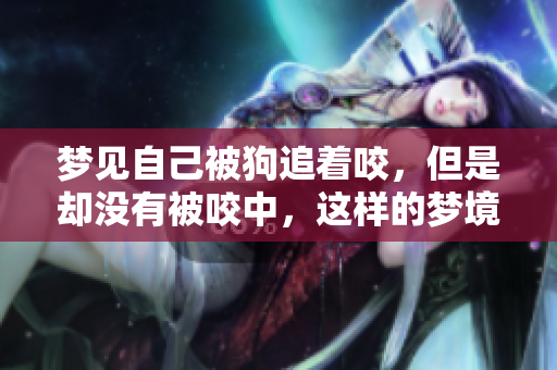梦见自己被狗追着咬，但是却没有被咬中，这样的梦境是什么意思呢