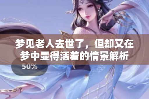 梦见老人去世了，但却又在梦中显得活着的情景解析