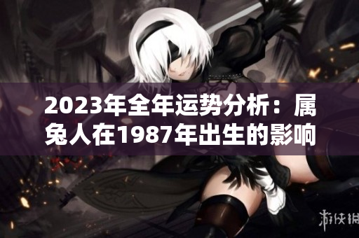 2023年全年运势分析：属兔人在1987年出生的影响因素与展望
