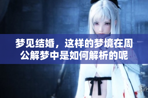 梦见结婚，这样的梦境在周公解梦中是如何解析的呢