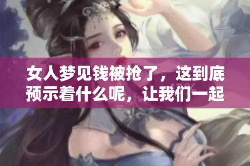 女人梦见钱被抢了，这到底预示着什么呢，让我们一起揭秘其中的含义吧