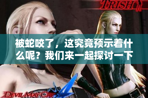 被蛇咬了，这究竟预示着什么呢？我们来一起探讨一下这个问题。