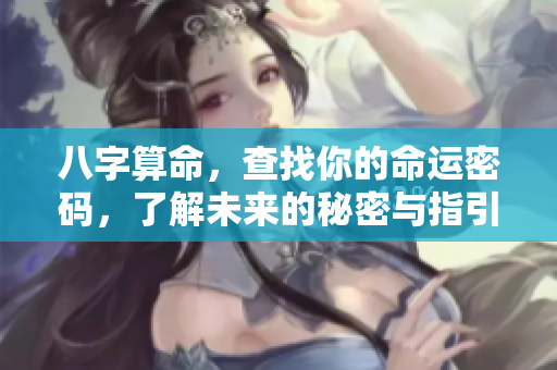 八字算命，查找你的命运密码，了解未来的秘密与指引。