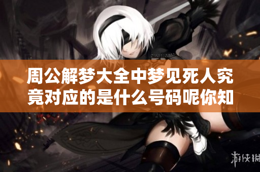 周公解梦大全中梦见死人究竟对应的是什么号码呢你知道吗