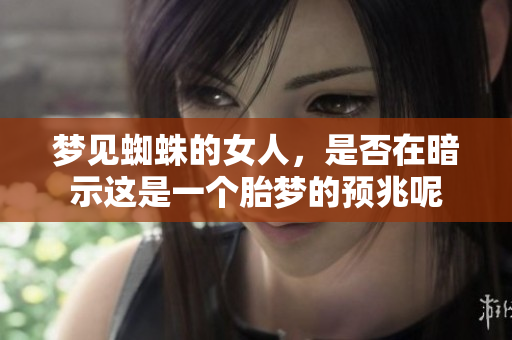 梦见蜘蛛的女人，是否在暗示这是一个胎梦的预兆呢