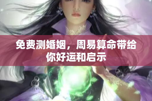 免费测婚姻，周易算命带给你好运和启示