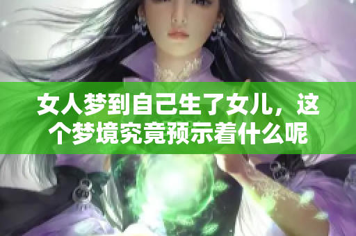 女人梦到自己生了女儿，这个梦境究竟预示着什么呢