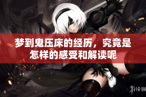 梦到鬼压床的经历，究竟是怎样的感受和解读呢