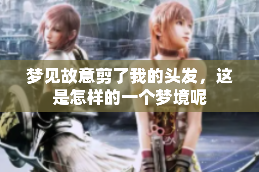 梦见故意剪了我的头发，这是怎样的一个梦境呢