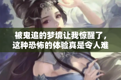 被鬼追的梦境让我惊醒了，这种恐怖的体验真是令人难忘