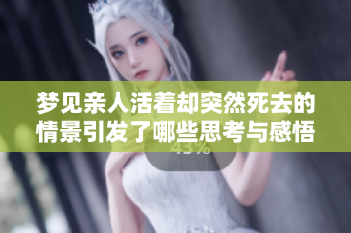 梦见亲人活着却突然死去的情景引发了哪些思考与感悟呢