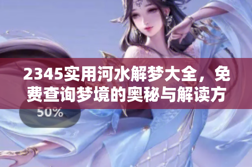 2345实用河水解梦大全，免费查询梦境的奥秘与解读方法
