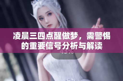 凌晨三四点醒做梦，需警惕的重要信号分析与解读