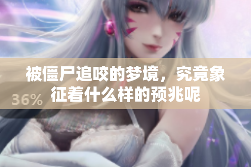 被僵尸追咬的梦境，究竟象征着什么样的预兆呢