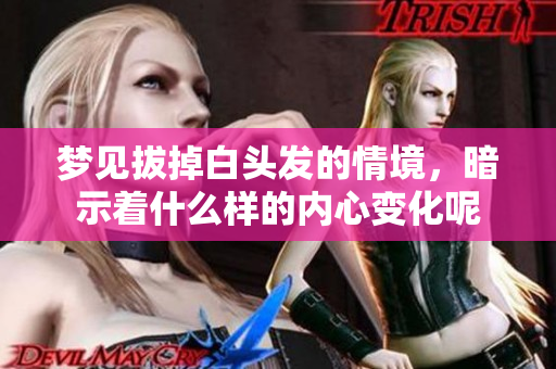 梦见拔掉白头发的情境，暗示着什么样的内心变化呢