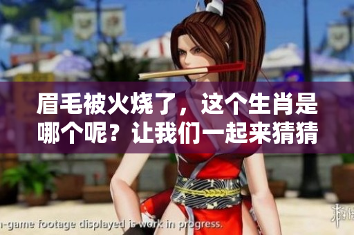 眉毛被火烧了，这个生肖是哪个呢？让我们一起来猜猜吧！