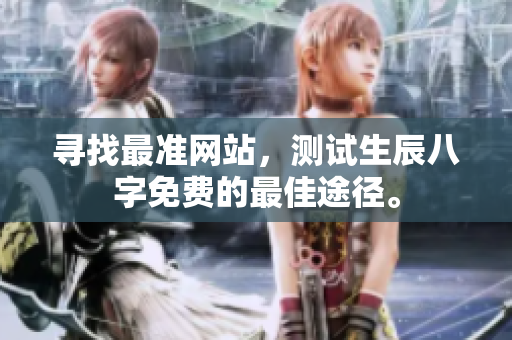 寻找最准网站，测试生辰八字免费的最佳途径。