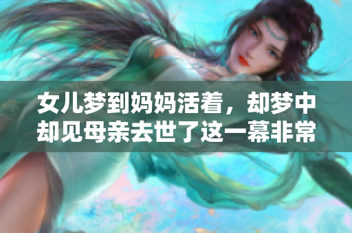 女儿梦到妈妈活着，却梦中却见母亲去世了这一幕非常震撼