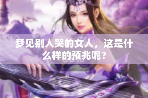 梦见别人哭的女人，这是什么样的预兆呢？