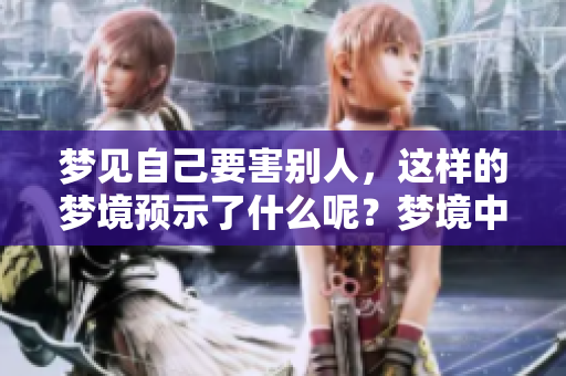 梦见自己要害别人，这样的梦境预示了什么呢？梦境中的含义值得思考。