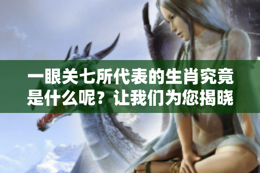 一眼关七所代表的生肖究竟是什么呢？让我们为您揭晓答案。