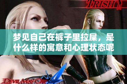 梦见自己在裤子里拉屎，是什么样的寓意和心理状态呢