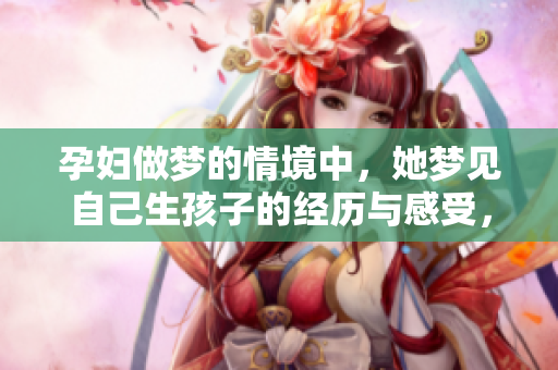 孕妇做梦的情境中，她梦见自己生孩子的经历与感受，令人深思。