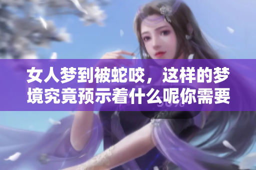 女人梦到被蛇咬，这样的梦境究竟预示着什么呢你需要了解一下