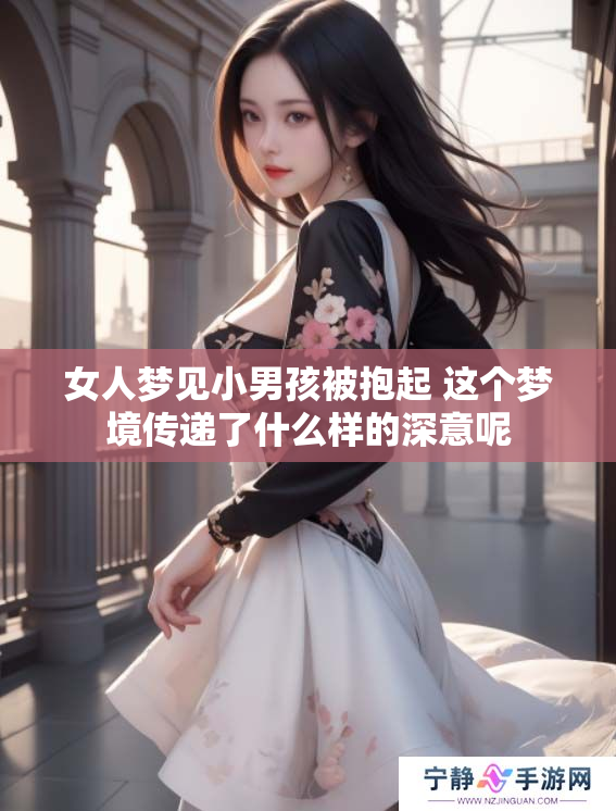 女人梦见小男孩被抱起 这个梦境传递了什么样的深意呢