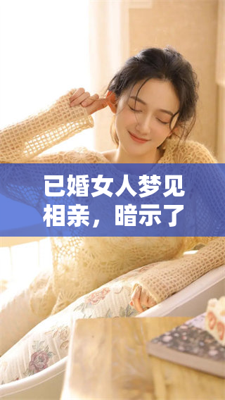 已婚女人梦见相亲，暗示了什么呢？这样的梦境意味着什么呢？