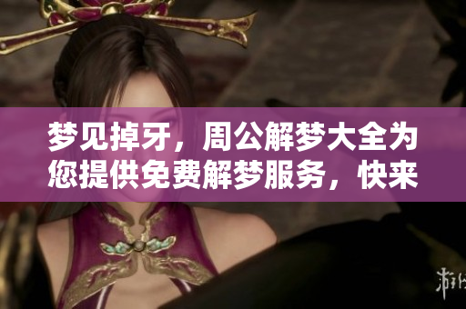 梦见掉牙，周公解梦大全为您提供免费解梦服务，快来了解吧！
