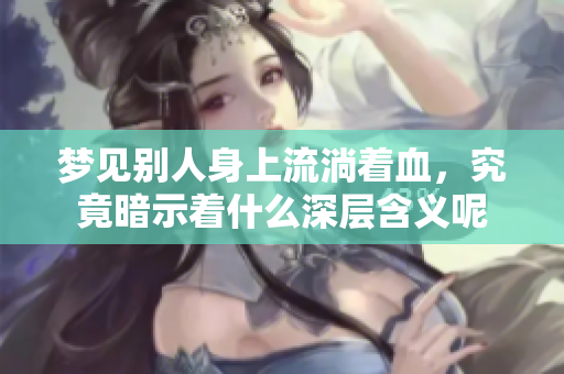 梦见别人身上流淌着血，究竟暗示着什么深层含义呢