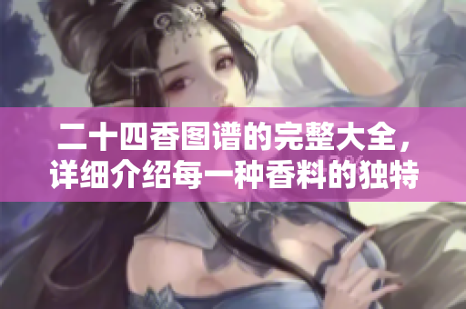 二十四香图谱的完整大全，详细介绍每一种香料的独特魅力