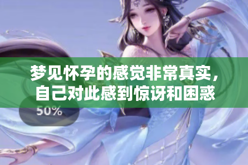梦见怀孕的感觉非常真实，自己对此感到惊讶和困惑