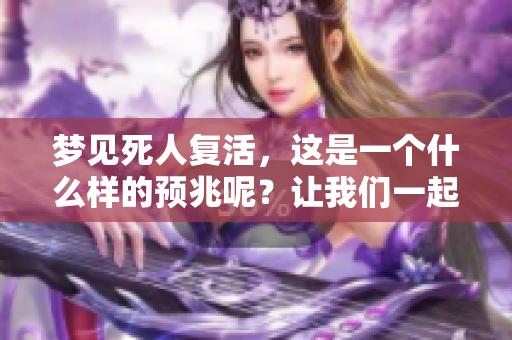 梦见死人复活，这是一个什么样的预兆呢？让我们一起来探讨一下。