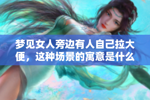 梦见女人旁边有人自己拉大便，这种场景的寓意是什么呢