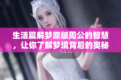 生活篇解梦原版周公的智慧，让你了解梦境背后的奥秘与启示