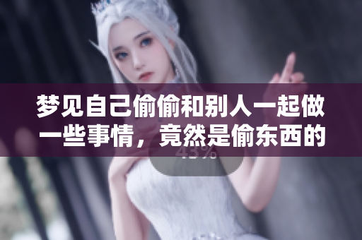 梦见自己偷偷和别人一起做一些事情，竟然是偷东西的情景