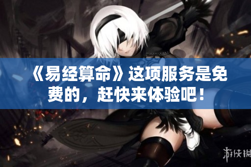 《易经算命》这项服务是免费的，赶快来体验吧！