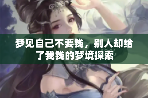 梦见自己不要钱，别人却给了我钱的梦境探索