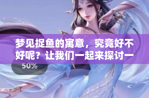 梦见捉鱼的寓意，究竟好不好呢？让我们一起来探讨一下。